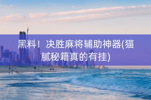 黑料！决胜麻将辅助神器(猫腻秘籍真的有挂)