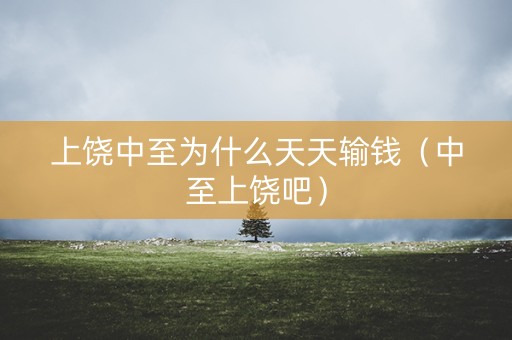 上饶中至为什么天天输钱（中至上饶吧）