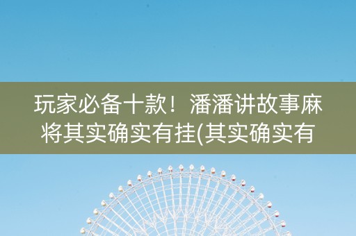 玩家必备十款！潘潘讲故事麻将其实确实有挂(其实确实有挂)