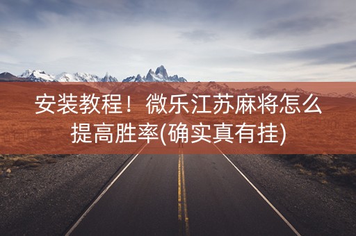 安装教程！微乐江苏麻将怎么提高胜率(确实真有挂)