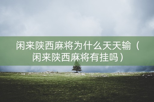 闲来陕西麻将为什么天天输（闲来陕西麻将有挂吗）