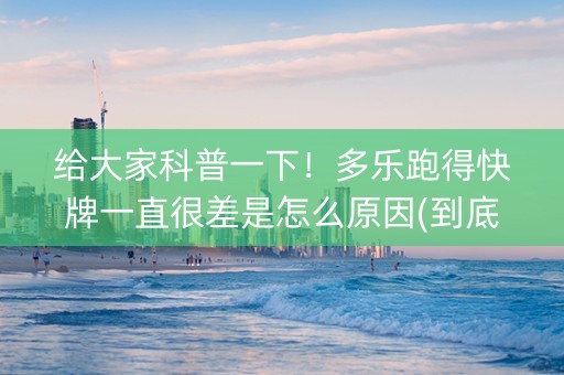 给大家科普一下！多乐跑得快牌一直很差是怎么原因(到底是不是有挂)