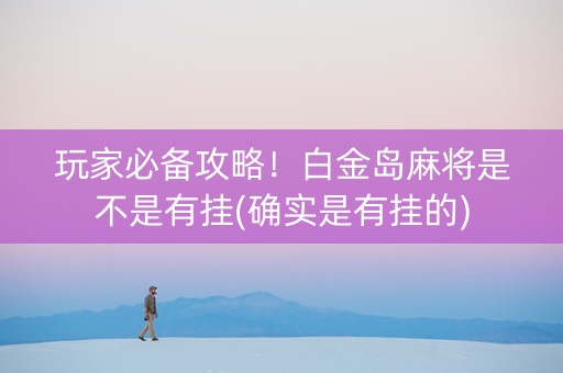 玩家必备攻略！白金岛麻将是不是有挂(确实是有挂的)