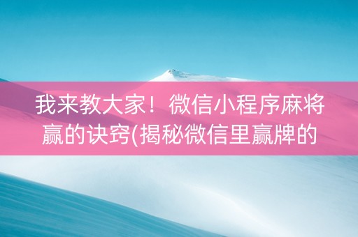 我来教大家！微信小程序麻将赢的诀窍(揭秘微信里赢牌的技巧)