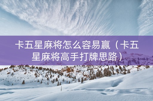 卡五星麻将怎么容易赢（卡五星麻将高手打牌思路）