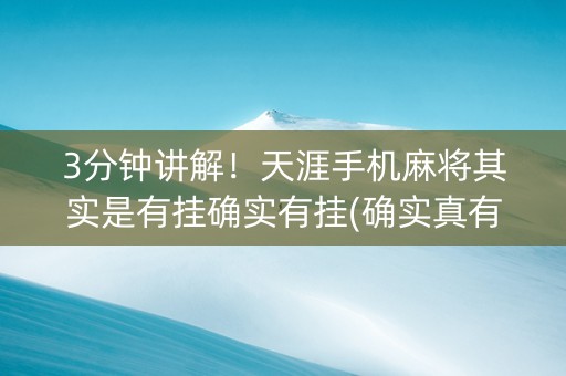 3分钟讲解！天涯手机麻将其实是有挂确实有挂(确实真有挂)