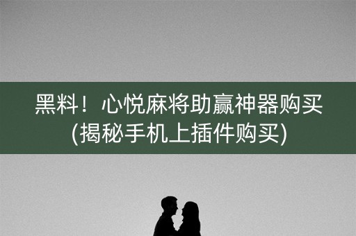 黑料！心悦麻将助赢神器购买(揭秘手机上插件购买)