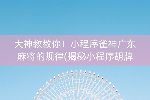 大神教教你！小程序雀神广东麻将的规律(揭秘小程序胡牌技巧)