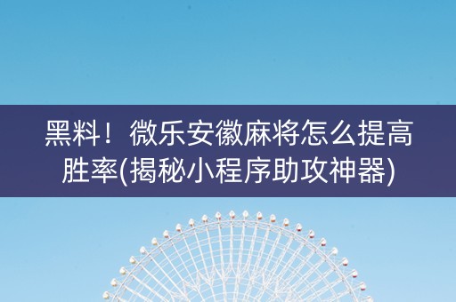 黑料！微乐安徽麻将怎么提高胜率(揭秘小程序助攻神器)