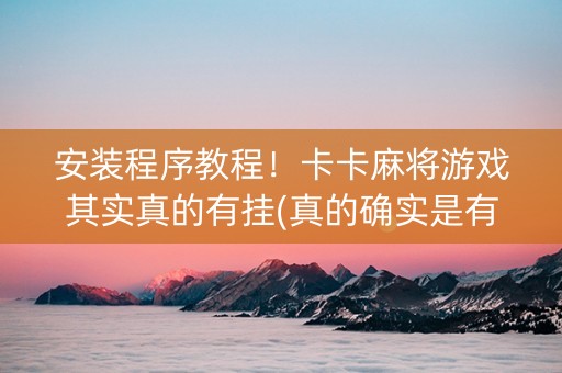 安装程序教程！卡卡麻将游戏其实真的有挂(真的确实是有挂)