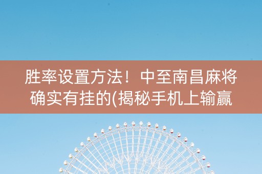 胜率设置方法！中至南昌麻将确实有挂的(揭秘手机上输赢规律)