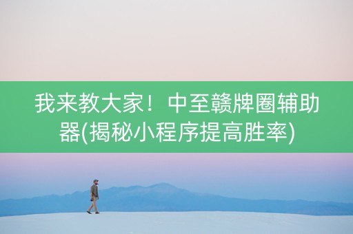 我来教大家！中至赣牌圈辅助器(揭秘小程序提高胜率)