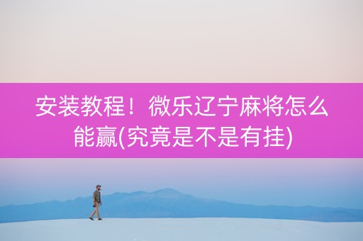 安装教程！微乐辽宁麻将怎么能赢(究竟是不是有挂)