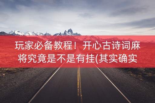 玩家必备教程！开心古诗词麻将究竟是不是有挂(其实确实有挂)