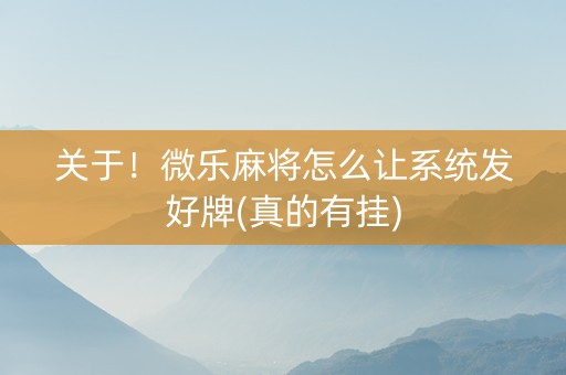 关于！微乐麻将怎么让系统发好牌(真的有挂)