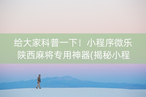 给大家科普一下！小程序微乐陕西麻将专用神器(揭秘小程序确实有猫腻)