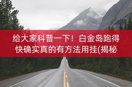 给大家科普一下！白金岛跑得快确实真的有方法用挂(揭秘手机上系统发好牌)