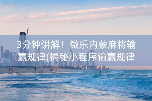 3分钟讲解！微乐内蒙麻将输赢规律(揭秘小程序输赢规律)