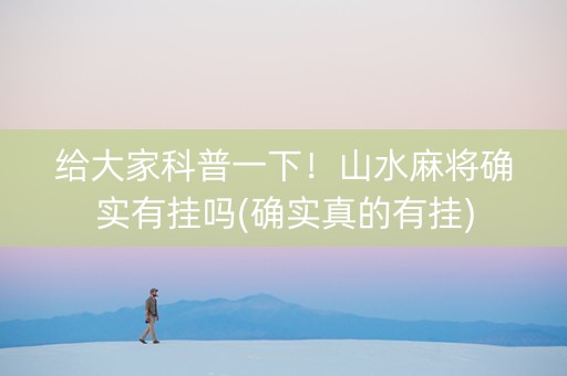 给大家科普一下！山水麻将确实有挂吗(确实真的有挂)