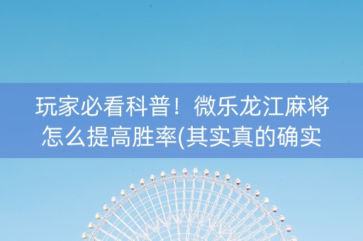 玩家必看科普！微乐龙江麻将怎么提高胜率(其实真的确实有挂)