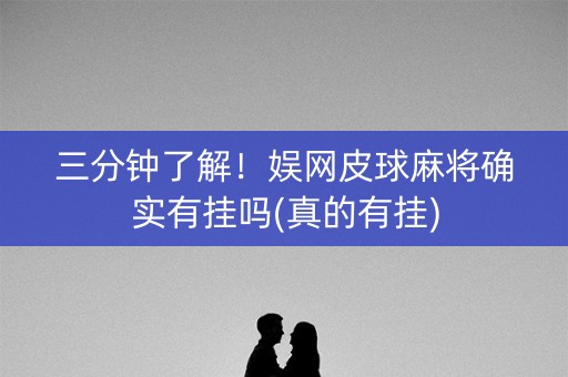 三分钟了解！娱网皮球麻将确实有挂吗(真的有挂)