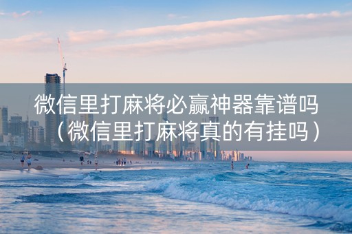 微信里打麻将必赢神器靠谱吗（微信里打麻将真的有挂吗）