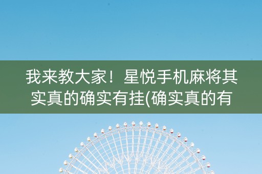 我来教大家！星悦手机麻将其实真的确实有挂(确实真的有挂)