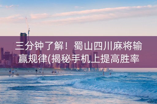 三分钟了解！蜀山四川麻将输赢规律(揭秘手机上提高胜率)