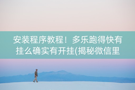 安装程序教程！多乐跑得快有挂么确实有开挂(揭秘微信里胜率到哪调)