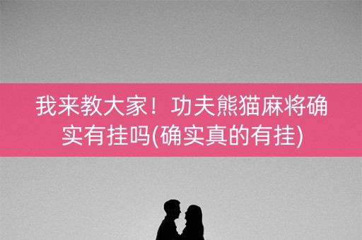 我来教大家！功夫熊猫麻将确实有挂吗(确实真的有挂)