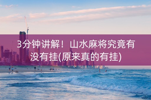 3分钟讲解！山水麻将究竟有没有挂(原来真的有挂)