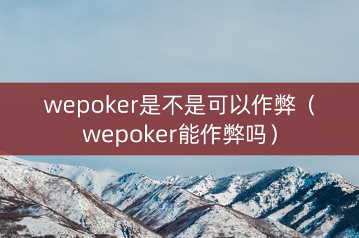 wepoker是不是可以作弊（wepoker能作弊吗）