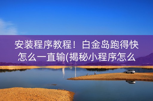 安装程序教程！白金岛跑得快怎么一直输(揭秘小程序怎么容易赢)