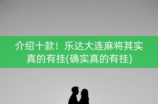 介绍十款！乐达大连麻将其实真的有挂(确实真的有挂)