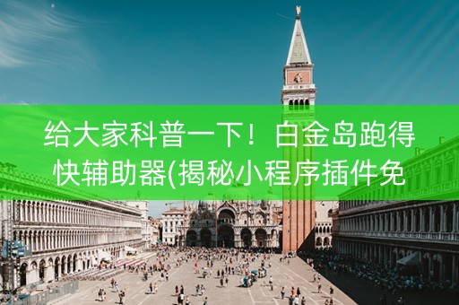 给大家科普一下！白金岛跑得快辅助器(揭秘小程序插件免费)