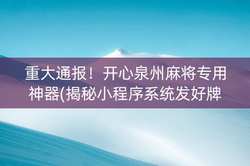 重大通报！开心泉州麻将专用神器(揭秘小程序系统发好牌)