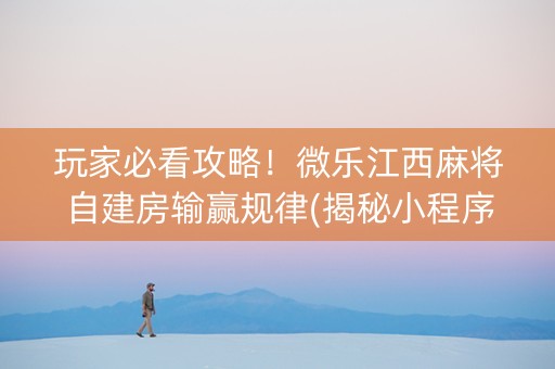 玩家必看攻略！微乐江西麻将自建房输赢规律(揭秘小程序系统发好牌)