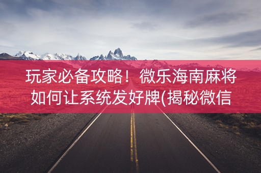 玩家必备攻略！微乐海南麻将如何让系统发好牌(揭秘微信里确实有猫腻)