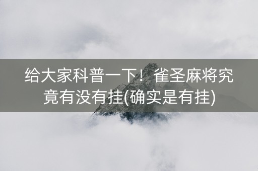 给大家科普一下！雀圣麻将究竟有没有挂(确实是有挂)