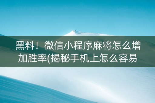 黑料！微信小程序麻将怎么增加胜率(揭秘手机上怎么容易赢)