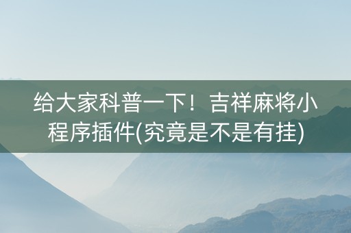 给大家科普一下！吉祥麻将小程序插件(究竟是不是有挂)