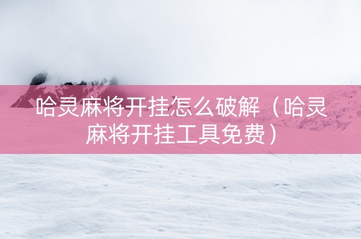 哈灵麻将开挂怎么破解（哈灵麻将开挂工具免费）