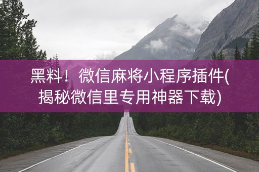 黑料！微信麻将小程序插件(揭秘微信里专用神器下载)