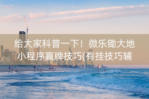 给大家科普一下！微乐锄大地小程序赢牌技巧(有挂技巧辅助器)