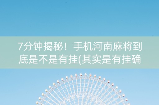 7分钟揭秘！手机河南麻将到底是不是有挂(其实是有挂确实有挂)
