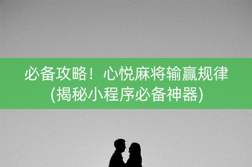 必备攻略！心悦麻将输赢规律(揭秘小程序必备神器)