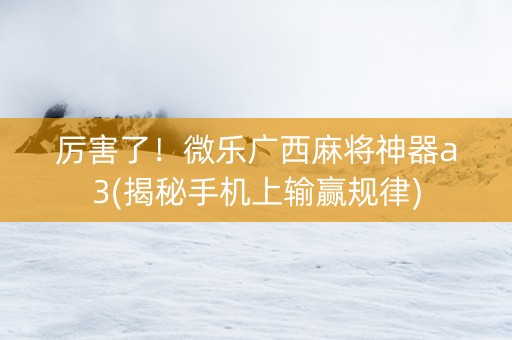 厉害了！微乐广西麻将神器a3(揭秘手机上输赢规律)