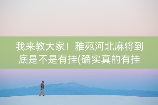我来教大家！雅苑河北麻将到底是不是有挂(确实真的有挂)