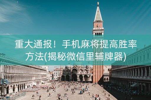 重大通报！手机麻将提高胜率方法(揭秘微信里辅牌器)