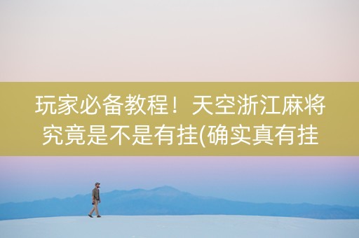 玩家必备教程！天空浙江麻将究竟是不是有挂(确实真有挂)
